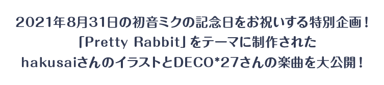 2021年8月31日の初音ミクの記念日をお祝いする特別企画！　「Pretty Rabbit」をテーマに制作されたhakusaiさんのイラストとDECO*27さんの楽曲を大公開！
